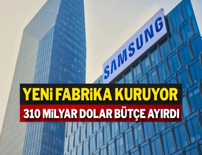 Samsung yeni fabrika kuruyor: 310 milyar dolar bütçe ayırdı